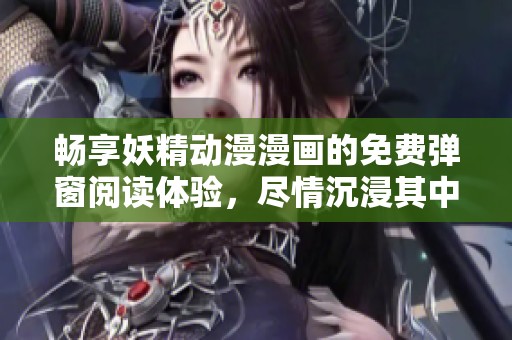 畅享妖精动漫漫画的免费弹窗阅读体验，尽情沉浸其中