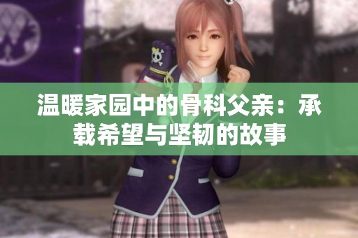 温暖家园中的骨科父亲：承载希望与坚韧的故事