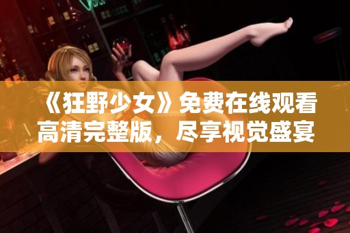 《狂野少女》免费在线观看高清完整版，尽享视觉盛宴