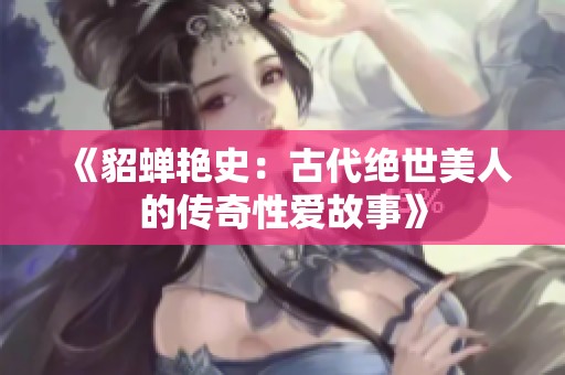 《貂蝉艳史：古代绝世美人的传奇性爱故事》