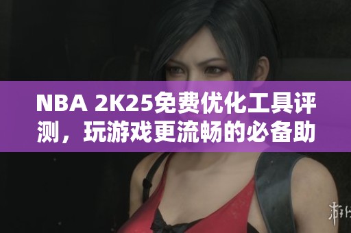 NBA 2K25免费优化工具评测，玩游戏更流畅的必备助手