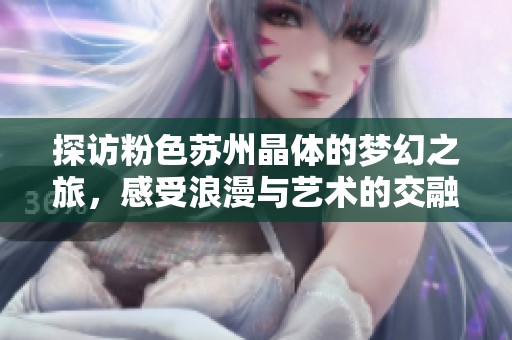 探访粉色苏州晶体的梦幻之旅，感受浪漫与艺术的交融