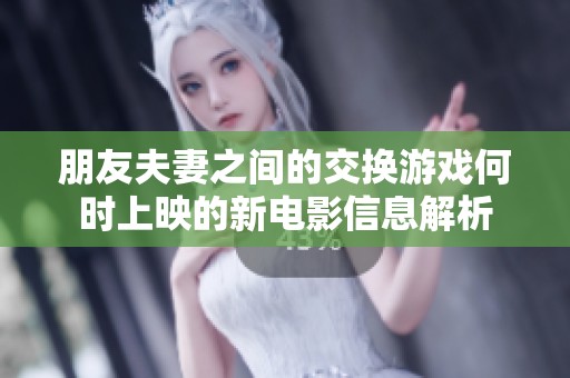 朋友夫妻之间的交换游戏何时上映的新电影信息解析