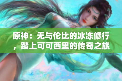 原神：无与伦比的冰冻修行，踏上可可西里的传奇之旅
