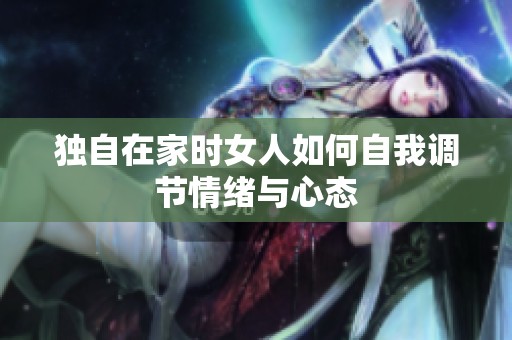 独自在家时女人如何自我调节情绪与心态