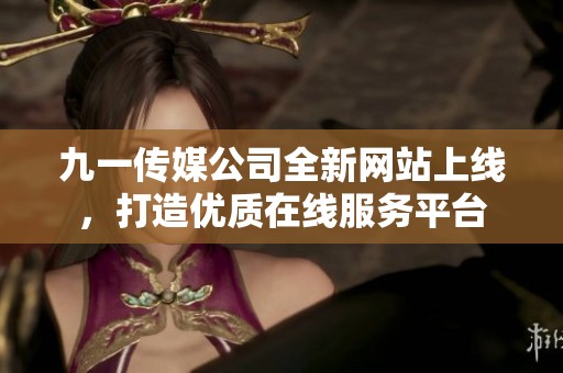 九一传媒公司全新网站上线，打造优质在线服务平台