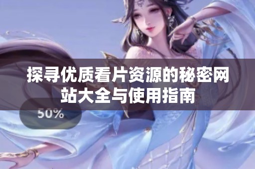 探寻优质看片资源的秘密网站大全与使用指南