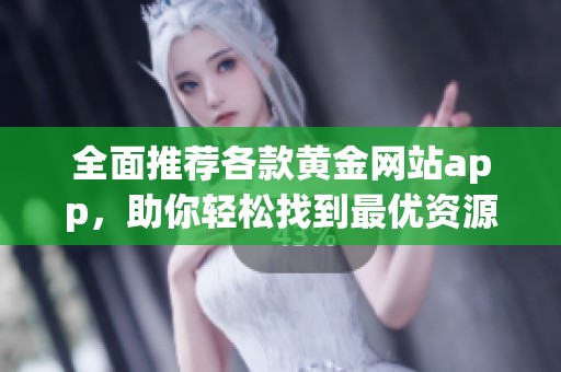 全面推荐各款黄金网站app，助你轻松找到最优资源