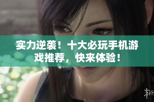 实力逆袭！十大必玩手机游戏推荐，快来体验！