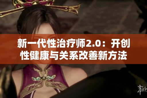 新一代性治疗师2.0：开创性健康与关系改善新方法