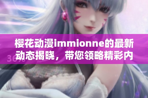樱花动漫immionne的最新动态揭晓，带您领略精彩内容与活动