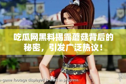 吃瓜网黑料揭露蘑菇背后的秘密，引发广泛热议！