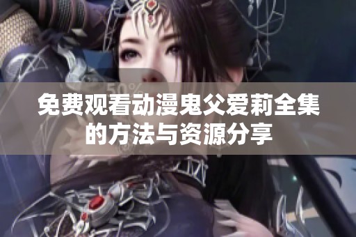 免费观看动漫鬼父爱莉全集的方法与资源分享