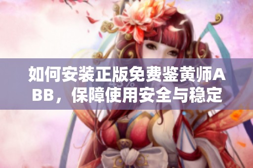 如何安装正版免费鉴黄师ABB，保障使用安全与稳定