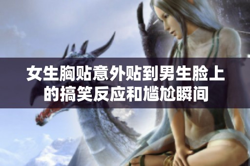 女生胸贴意外贴到男生脸上的搞笑反应和尴尬瞬间