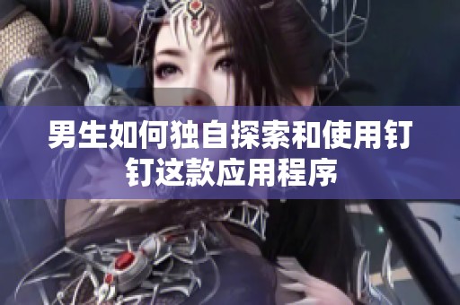 男生如何独自探索和使用钉钉这款应用程序