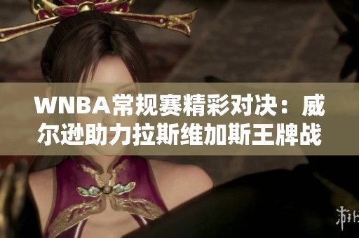 WNBA常规赛精彩对决：威尔逊助力拉斯维加斯王牌战胜康涅狄格太阳