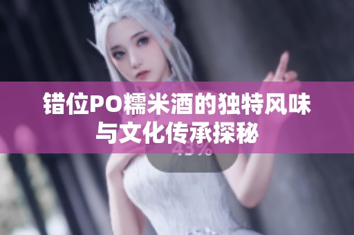 错位PO糯米酒的独特风味与文化传承探秘