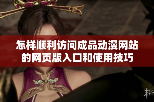 怎样顺利访问成品动漫网站的网页版入口和使用技巧