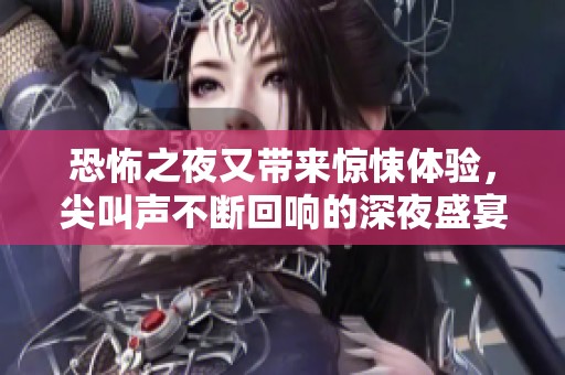 恐怖之夜又带来惊悚体验，尖叫声不断回响的深夜盛宴