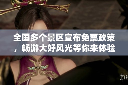 全国多个景区宣布免票政策，畅游大好风光等你来体验