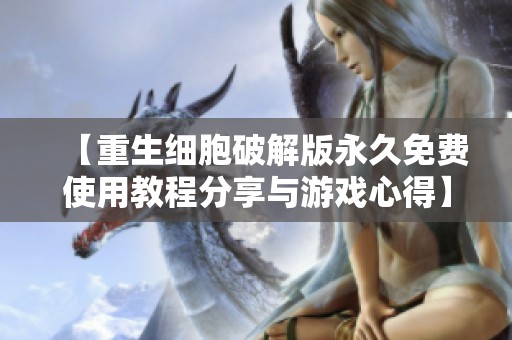 【重生细胞破解版永久免费使用教程分享与游戏心得】