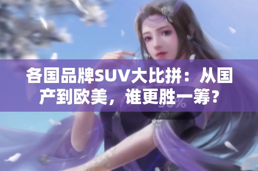 各国品牌SUV大比拼：从国产到欧美，谁更胜一筹？