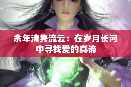 余年清隽流云：在岁月长河中寻找爱的真谛