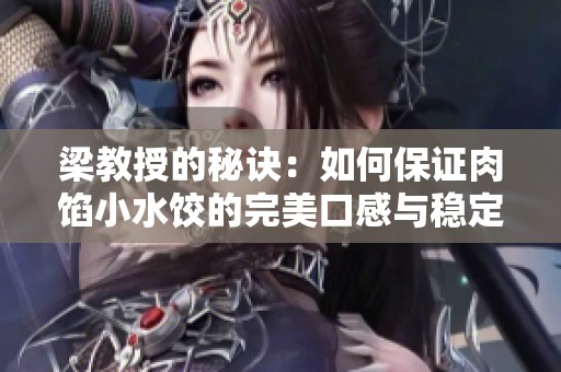 梁教授的秘诀：如何保证肉馅小水饺的完美口感与稳定性