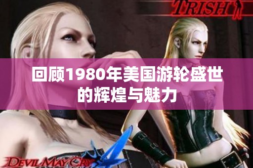 回顾1980年美国游轮盛世的辉煌与魅力
