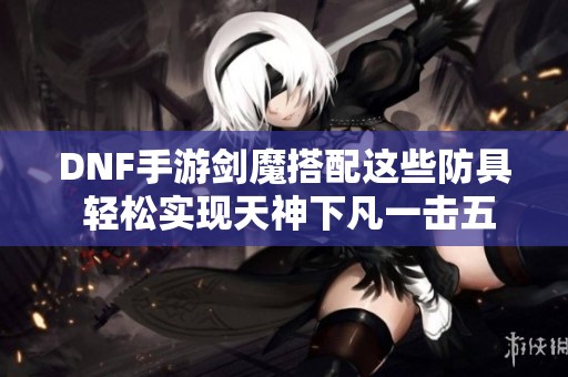 DNF手游剑魔搭配这些防具 轻松实现天神下凡一击五连击
