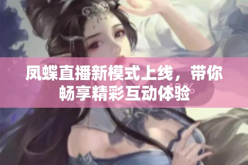 凤蝶直播新模式上线，带你畅享精彩互动体验