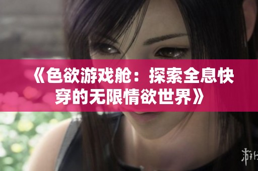《色欲游戏舱：探索全息快穿的无限情欲世界》
