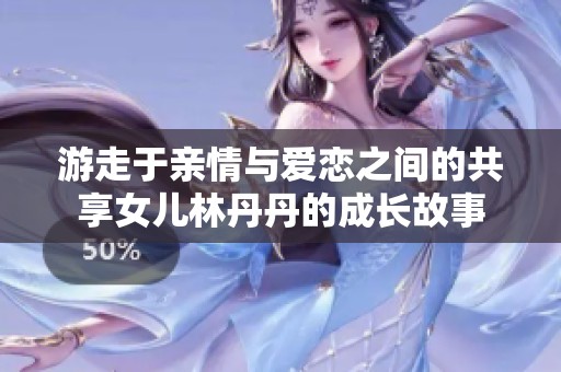 游走于亲情与爱恋之间的共享女儿林丹丹的成长故事