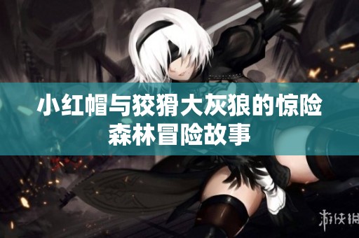 小红帽与狡猾大灰狼的惊险森林冒险故事