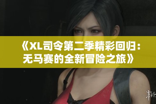 《XL司令第二季精彩回归：无马赛的全新冒险之旅》