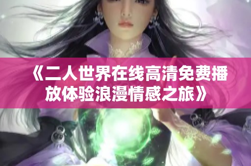 《二人世界在线高清免费播放体验浪漫情感之旅》