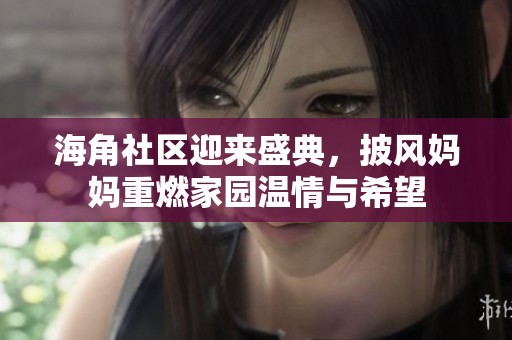 海角社区迎来盛典，披风妈妈重燃家园温情与希望