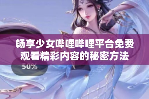 畅享少女哔哩哔哩平台免费观看精彩内容的秘密方法
