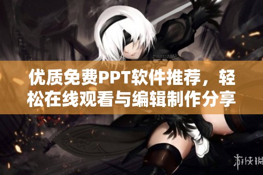 优质免费PPT软件推荐，轻松在线观看与编辑制作分享