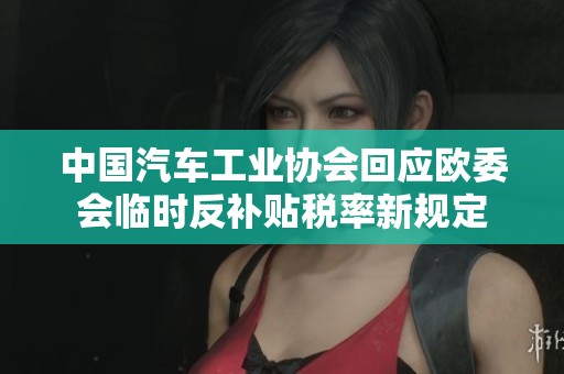 中国汽车工业协会回应欧委会临时反补贴税率新规定