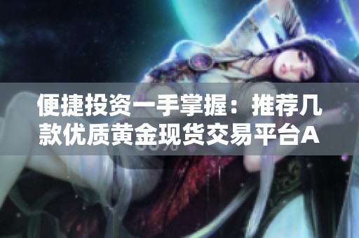 便捷投资一手掌握：推荐几款优质黄金现货交易平台APP