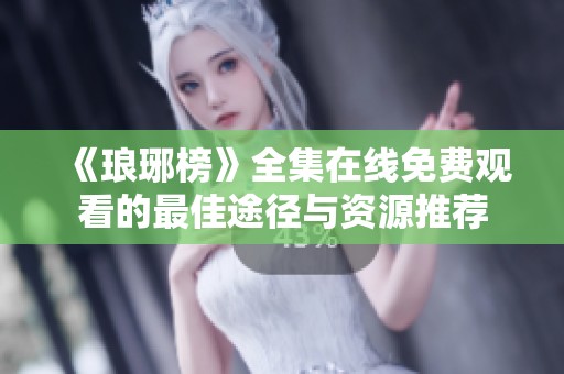《琅琊榜》全集在线免费观看的最佳途径与资源推荐
