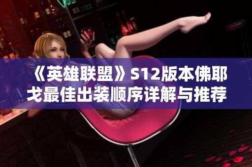 《英雄联盟》S12版本佛耶戈最佳出装顺序详解与推荐