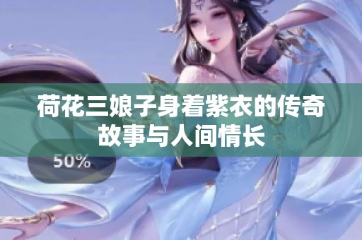 荷花三娘子身着紫衣的传奇故事与人间情长