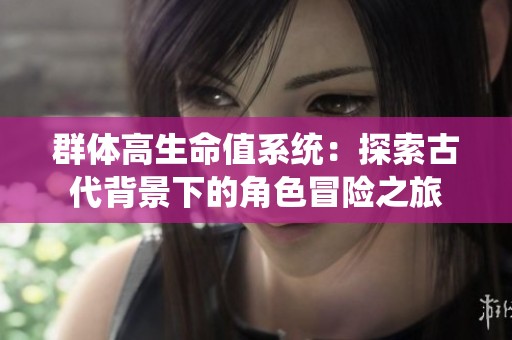 群体高生命值系统：探索古代背景下的角色冒险之旅