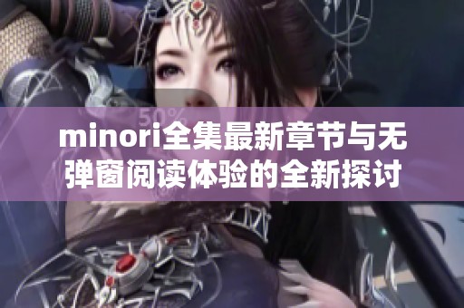 minori全集最新章节与无弹窗阅读体验的全新探讨