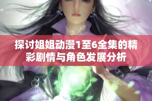 探讨姐姐动漫1至6全集的精彩剧情与角色发展分析