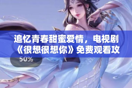 追忆青春甜蜜爱情，电视剧《很想很想你》免费观看攻略分享