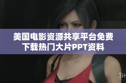 美国电影资源共享平台免费下载热门大片PPT资料